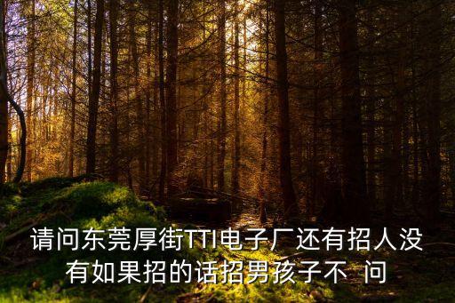 東莞厚街汀山tti招人，東莞厚街TTI公司招聘嗎是做什么的 有進過的朋友嗎告訴下 謝謝
