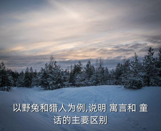 以野兔和獵人為例,說明 寓言和 童話的主要區別