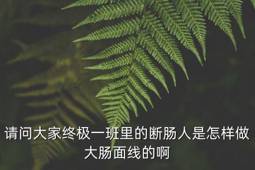 請問大家終極一班里的斷腸人是怎樣做大腸面線的啊