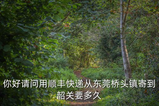 你好請問用順豐快遞從東莞橋頭鎮寄到韶關要多久