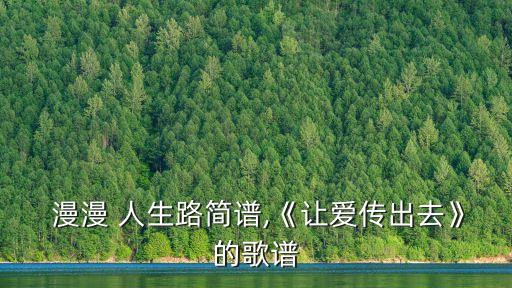  漫漫 人生路簡譜,《讓愛傳出去》的歌譜