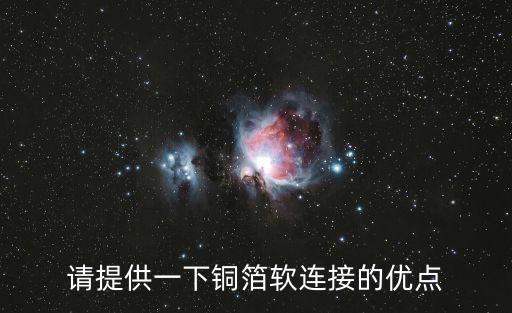 請?zhí)峁┮幌裸~箔軟連接的優(yōu)點