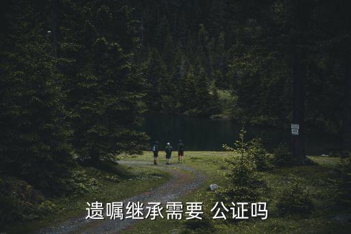  遺囑繼承需要 公證嗎