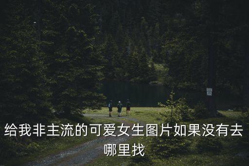 女生可愛圖片，給我非主流的可愛女生圖片如果沒有去哪里找