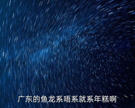 米糕東莞小野模佩恩在線，廣東的魚龍系唔系就系年糕啊