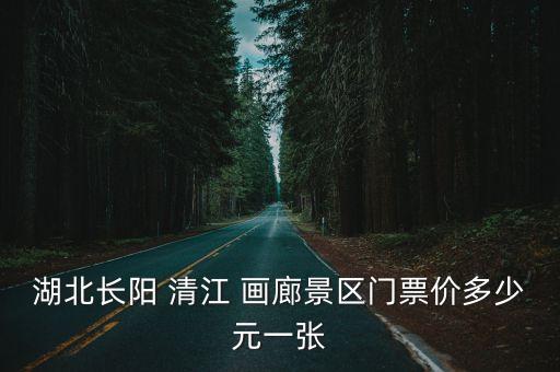 宜昌清江畫廊,湖北宜昌長陽清江畫廊門票一張50元