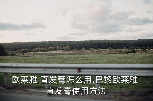 歐萊雅 直發膏怎么用,巴黎歐萊雅 直發膏使用方法