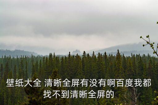 全屏壁紙高清，壁紙大全 清晰全屏有沒有啊百度我都找不到清晰全屏的