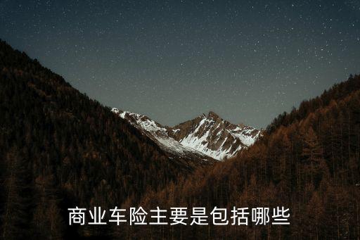 商業(yè)車險主要是包括哪些