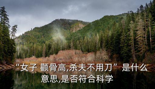 “女子 顴骨高,殺夫不用刀”是什么意思,是否符合科學
