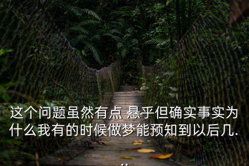 這個問題雖然有點 懸乎但確實事實為什么我有的時候做夢能預知到以后幾...