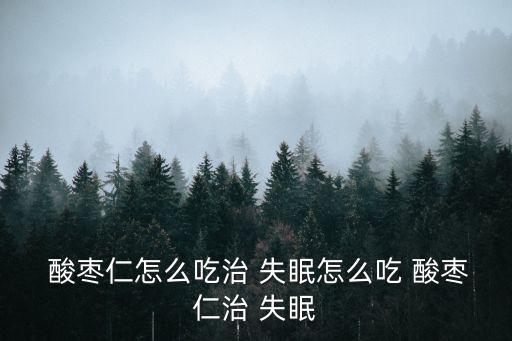  酸棗仁怎么吃治 失眠怎么吃 酸棗仁治 失眠