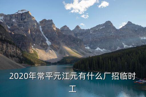 2020年常平元江元有什么廠招臨時工