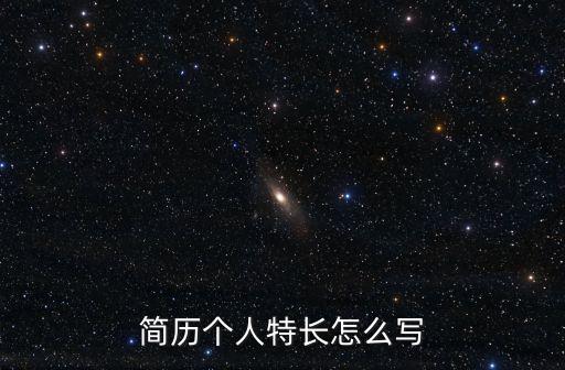 特長怎么寫簡歷，工作簡歷特長怎么寫