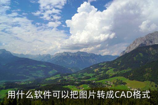 圖片轉(zhuǎn)cad軟件，把圖片轉(zhuǎn)為CAD用的是什么軟件
