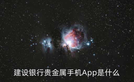 貴金屬app，建設(shè)銀行貴金屬手機(jī)App是什么