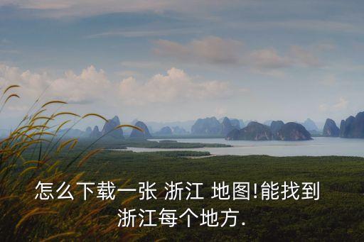 怎么下載一張 浙江 地圖!能找到 浙江每個(gè)地方.