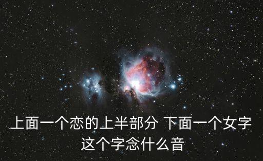 上面一個戀的上半部分 下面一個女字 這個字念什么音