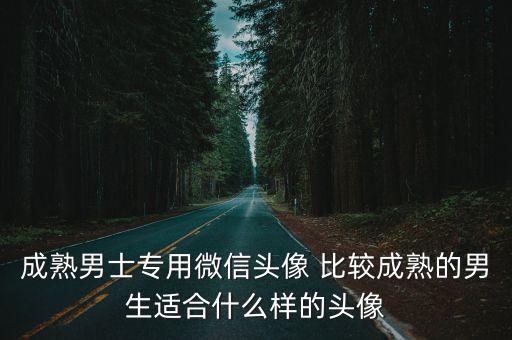 成熟男士專用微信頭像 比較成熟的男生適合什么樣的頭像