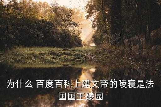 為什么 百度百科上建文帝的陵寢是法國國王陵園