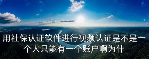 用社保認證軟件進行視頻認證是不是一個人只能有一個賬戶啊為什