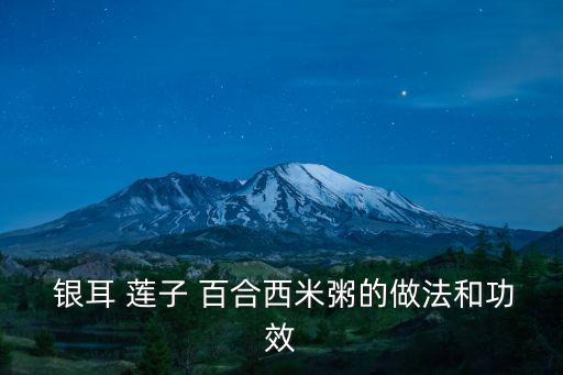 銀耳蓮子百合粥,蓮子百合銀耳羹怎么做?