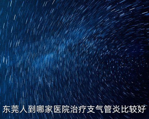 東莞人到哪家醫院治療支氣管炎比較好