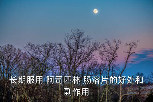 阿司匹林腸溶片副作用,阿司匹林腸溶片是什么鬼?