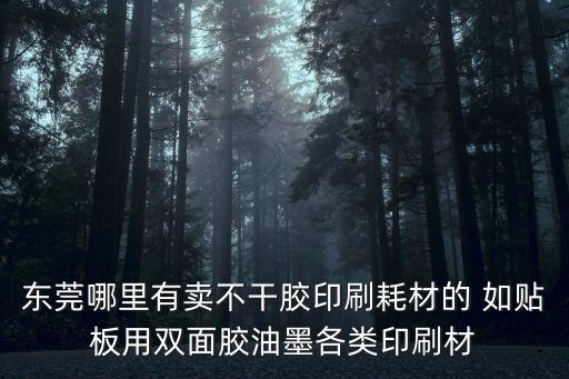 東莞哪里有賣不干膠印刷耗材的 如貼板用雙面膠油墨各類印刷材