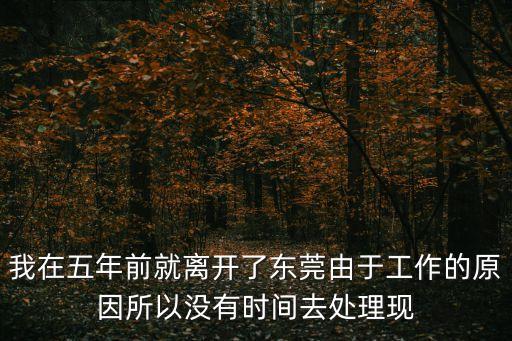 我在五年前就離開了東莞由于工作的原因所以沒有時間去處理現(xiàn)