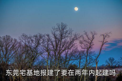 東莞宅基地報建了要在兩年內起建嗎
