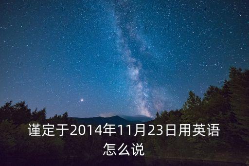 謹定于2014年11月23日用英語怎么說