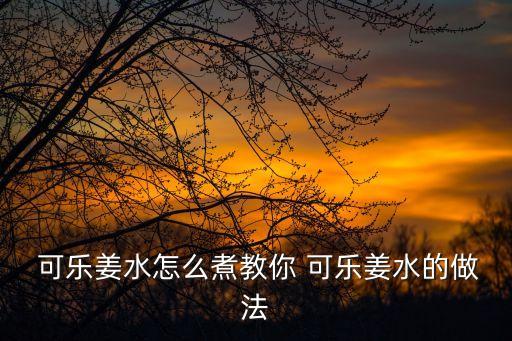 可樂姜,姜可樂怎么做?