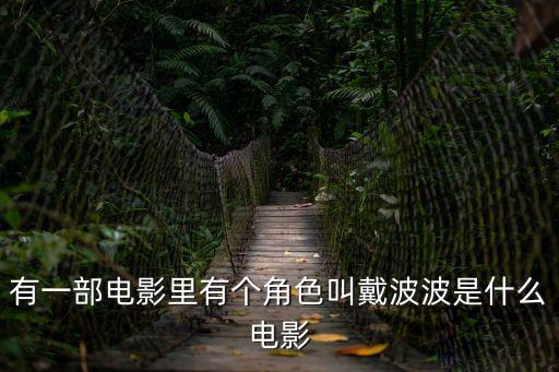 有一部電影里有個角色叫戴波波是什么電影