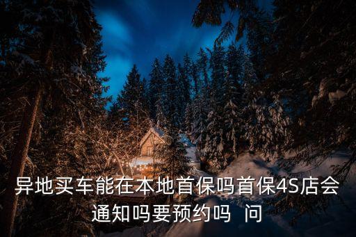 異地買車能在本地首保嗎首保4S店會通知嗎要預約嗎  問