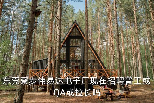 東莞寮步偉易達電子廠現在招聘普工或QA或拉長嗎