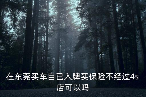 東莞買車在別的地方買保險可以嗎，請問東莞車可以在深圳買保險嗎