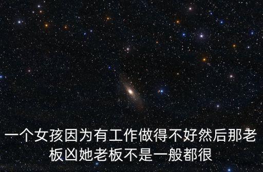 一個(gè)女孩因?yàn)橛泄ぷ髯龅貌缓萌缓竽抢习鍍此习宀皇且话愣己? class=