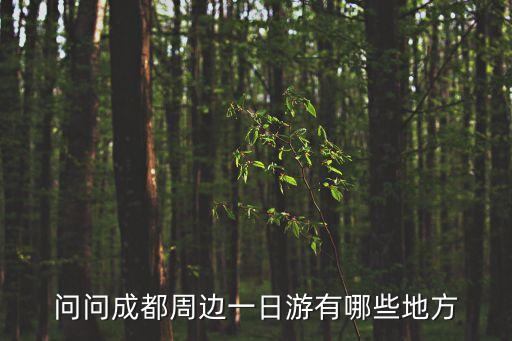 成都周邊一日游，成都周邊一日游有哪些合適的