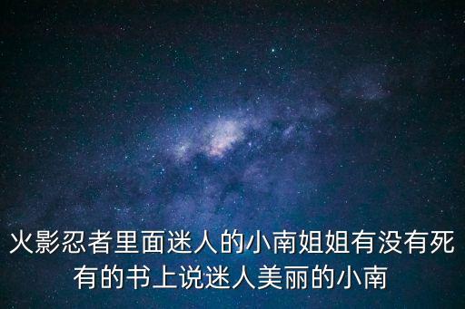 火影忍者里面迷人的小南姐姐有沒有死有的書上說迷人美麗的小南