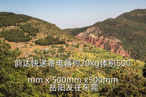 韻達快遞寄電器約20kg體積500mm x 500mm x500mm 岳陽發往東莞