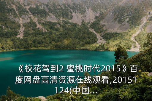 《校花駕到2 蜜桃時代2015》百度網盤高清資源在線觀看,20151124(中國...