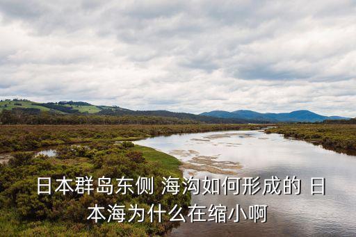 日本海溝,日本海在碰撞擠縮下逐漸萎縮是可信的!