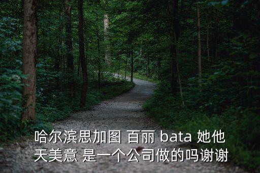 哈爾濱思加圖 百麗 bata 她他 天美意 是一個公司做的嗎謝謝