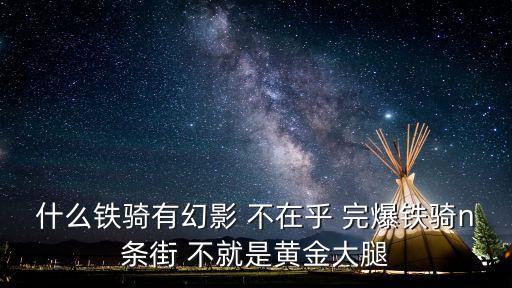 什么鐵騎有幻影 不在乎 完爆鐵騎n條街 不就是黃金大腿