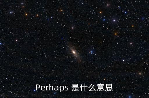 Perhaps 是什么意思