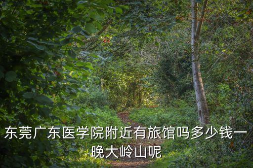 東莞對醫護開放的免費酒店嗎，東莞廣東醫學院附近有旅館嗎多少錢一晚大嶺山呢
