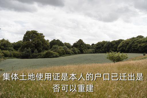 東莞舊集體土地證重建，集體土地使用證是本人的戶口已遷出是否可以重建