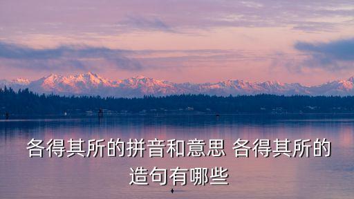  各得其所的拼音和意思 各得其所的 造句有哪些