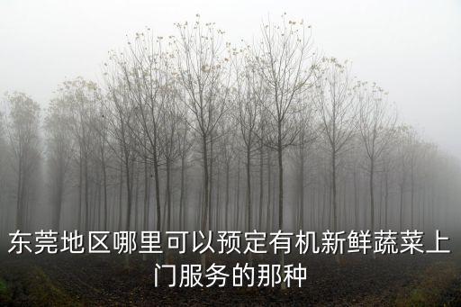 東莞地區哪里可以預定有機新鮮蔬菜上門服務的那種